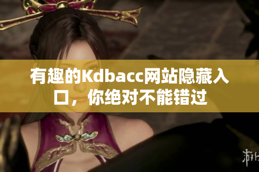 有趣的Kdbacc网站隐藏入口，你绝对不能错过