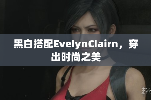 黑白搭配EveIynCIairn，穿出时尚之美