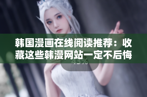 韩国漫画在线阅读推荐：收藏这些韩漫网站一定不后悔！