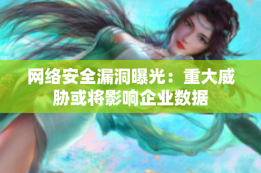 网络安全漏洞曝光：重大威胁或将影响企业数据