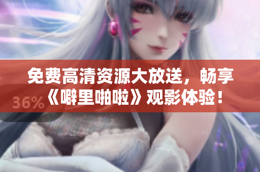 免费高清资源大放送，畅享《噼里啪啦》观影体验！