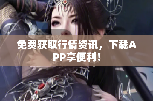 免费获取行情资讯，下载APP享便利！