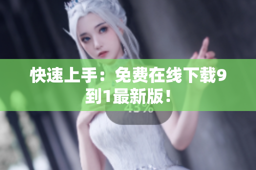快速上手：免费在线下载9到1最新版！