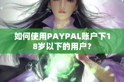 如何使用PAYPAL账户下18岁以下的用户？