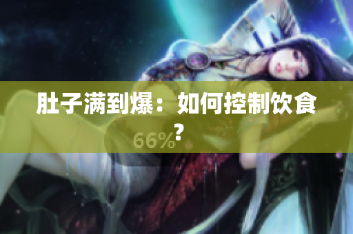 肚子满到爆：如何控制饮食？