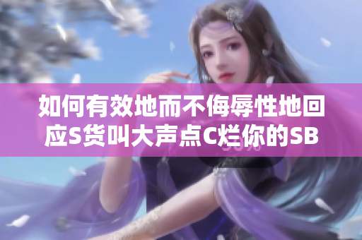 如何有效地而不侮辱性地回应S货叫大声点C烂你的SB？