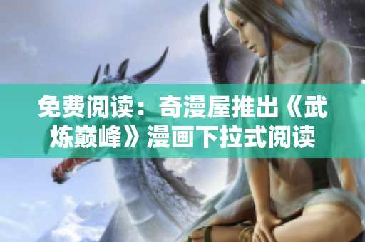 免费阅读：奇漫屋推出《武炼巅峰》漫画下拉式阅读