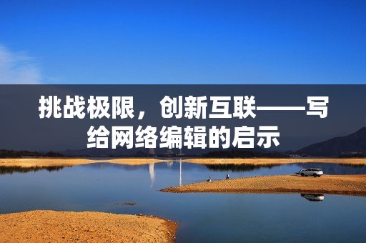 挑战极限，创新互联——写给网络编辑的启示