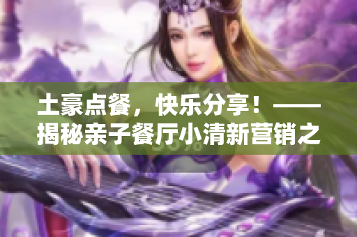 土豪点餐，快乐分享！——揭秘亲子餐厅小清新营销之道