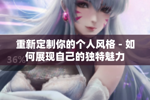 重新定制你的个人风格 - 如何展现自己的独特魅力