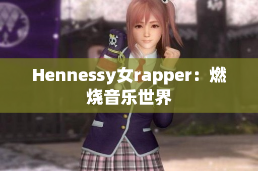 Hennessy女rapper：燃烧音乐世界