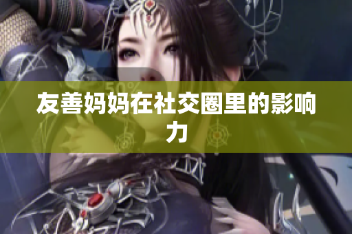 友善妈妈在社交圈里的影响力