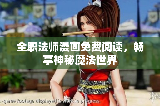 全职法师漫画免费阅读，畅享神秘魔法世界