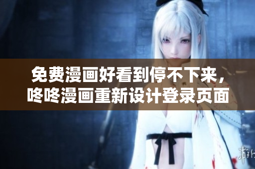 免费漫画好看到停不下来，咚咚漫画重新设计登录页面！
