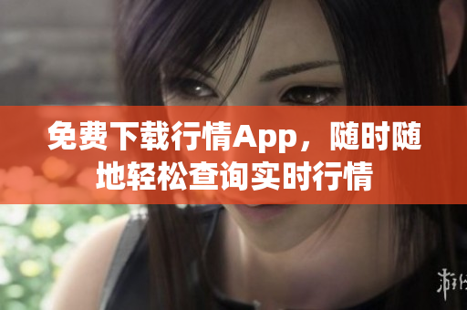 免费下载行情App，随时随地轻松查询实时行情
