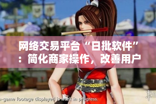 网络交易平台“日批软件”：简化商家操作，改善用户体验