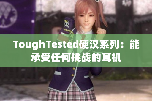 ToughTested硬汉系列：能承受任何挑战的耳机