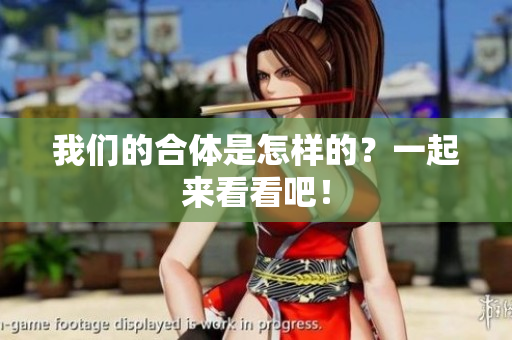 我们的合体是怎样的？一起来看看吧！