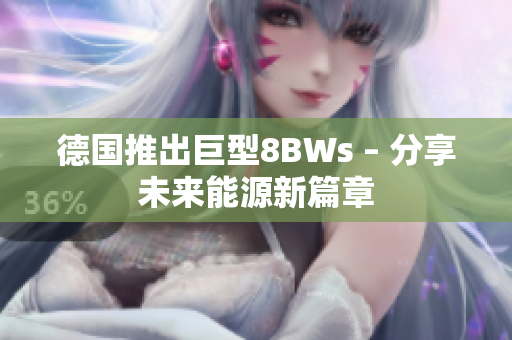 德国推出巨型8BWs – 分享未来能源新篇章