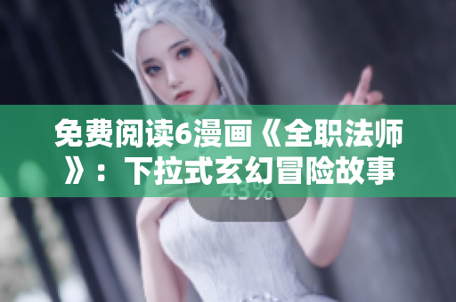 免费阅读6漫画《全职法师》：下拉式玄幻冒险故事