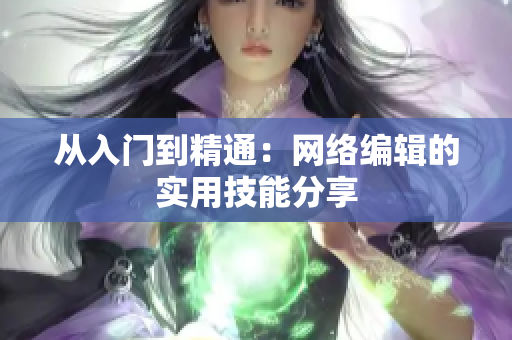 从入门到精通：网络编辑的实用技能分享