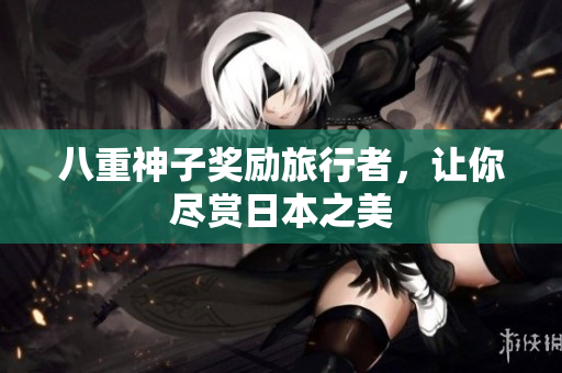 八重神子奖励旅行者，让你尽赏日本之美