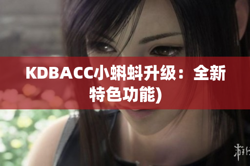 KDBACC小蝌蚪升级：全新特色功能)