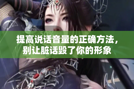 提高说话音量的正确方法，别让脏话毁了你的形象