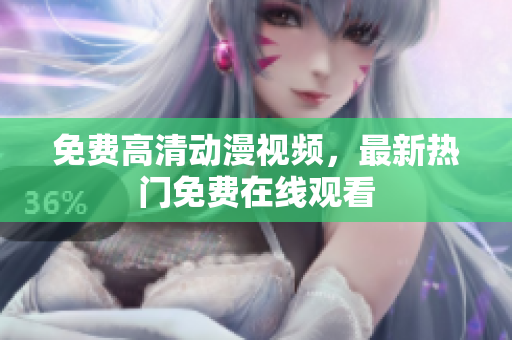 免费高清动漫视频，最新热门免费在线观看