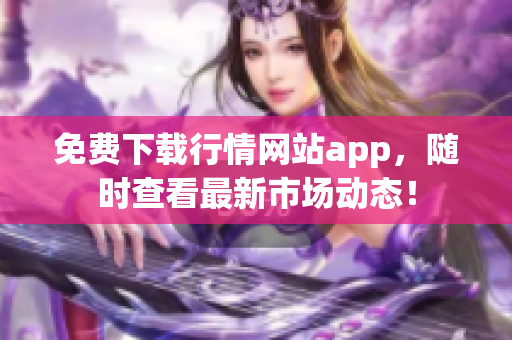 免费下载行情网站app，随时查看最新市场动态！