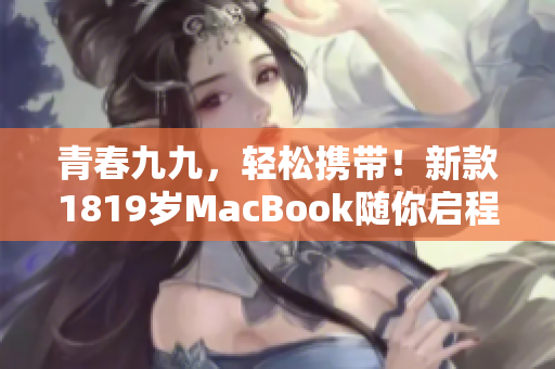 青春九九，轻松携带！新款1819岁MacBook随你启程