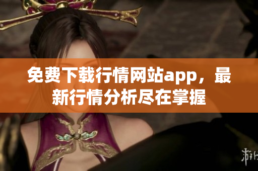 免费下载行情网站app，最新行情分析尽在掌握