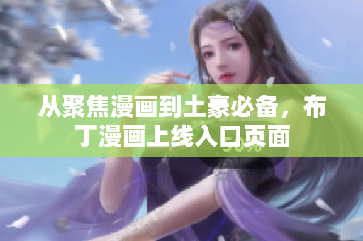 从聚焦漫画到土豪必备，布丁漫画上线入口页面