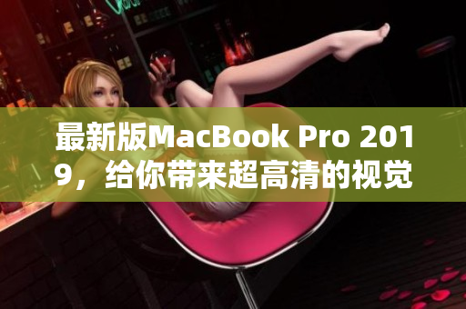 最新版MacBook Pro 2019，给你带来超高清的视觉盛宴