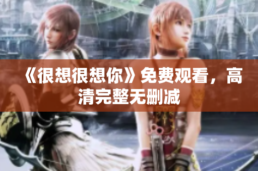 《很想很想你》免费观看，高清完整无删减