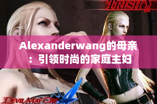 Alexanderwang的母亲：引领时尚的家庭主妇