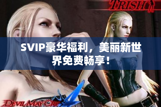 SVIP豪华福利，美丽新世界免费畅享！