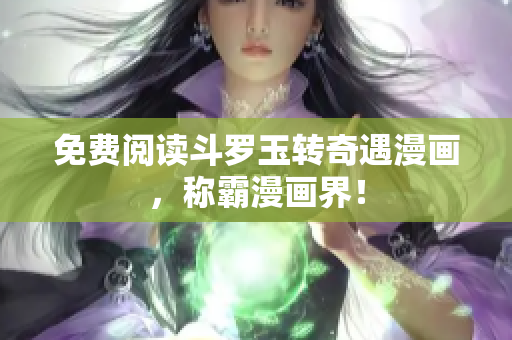 免费阅读斗罗玉转奇遇漫画，称霸漫画界！
