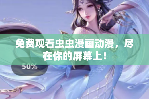 免费观看虫虫漫画动漫，尽在你的屏幕上！