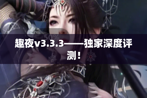 趣夜v3.3.3——独家深度评测！
