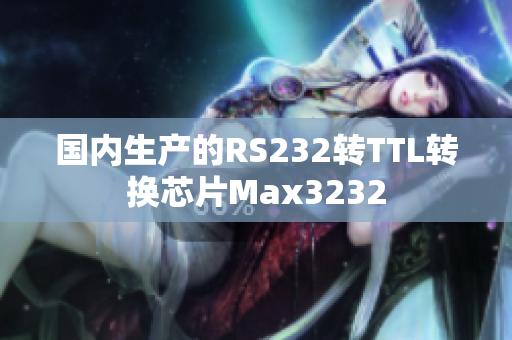 国内生产的RS232转TTL转换芯片Max3232