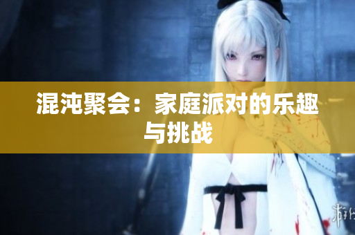 混沌聚会：家庭派对的乐趣与挑战