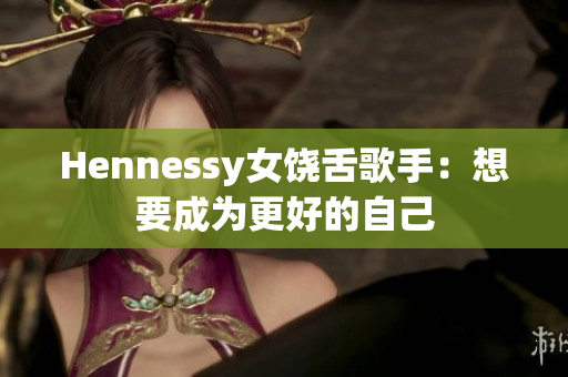 Hennessy女饶舌歌手：想要成为更好的自己