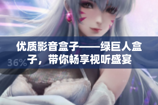 优质影音盒子——绿巨人盒子，带你畅享视听盛宴
