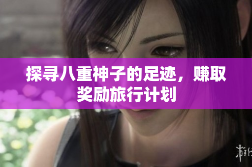探寻八重神子的足迹，赚取奖励旅行计划