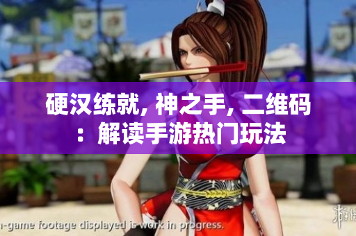 硬汉练就, 神之手, 二维码：解读手游热门玩法