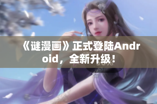 《谜漫画》正式登陆Android，全新升级！
