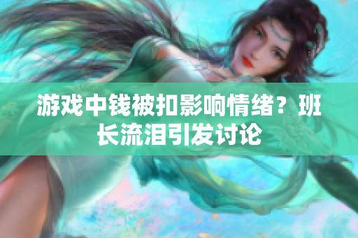 游戏中钱被扣影响情绪？班长流泪引发讨论