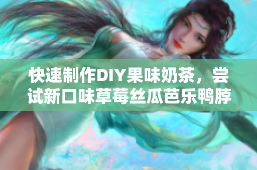 快速制作DIY果味奶茶，尝试新口味草莓丝瓜芭乐鸭脖！