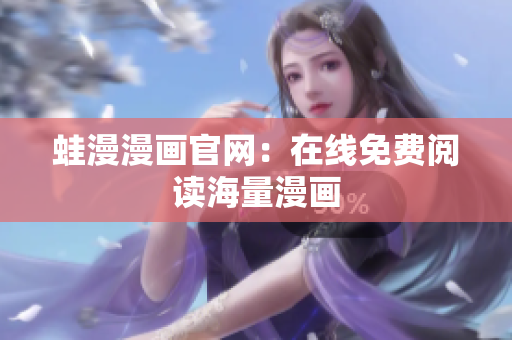 蛙漫漫画官网：在线免费阅读海量漫画